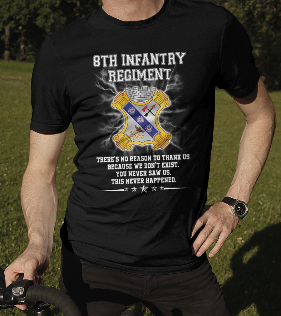 8Th Infantry Regiment There's No Reason To Thank Us Because We Don't Exist You Never Saw Us This Never Happened T-Shirt