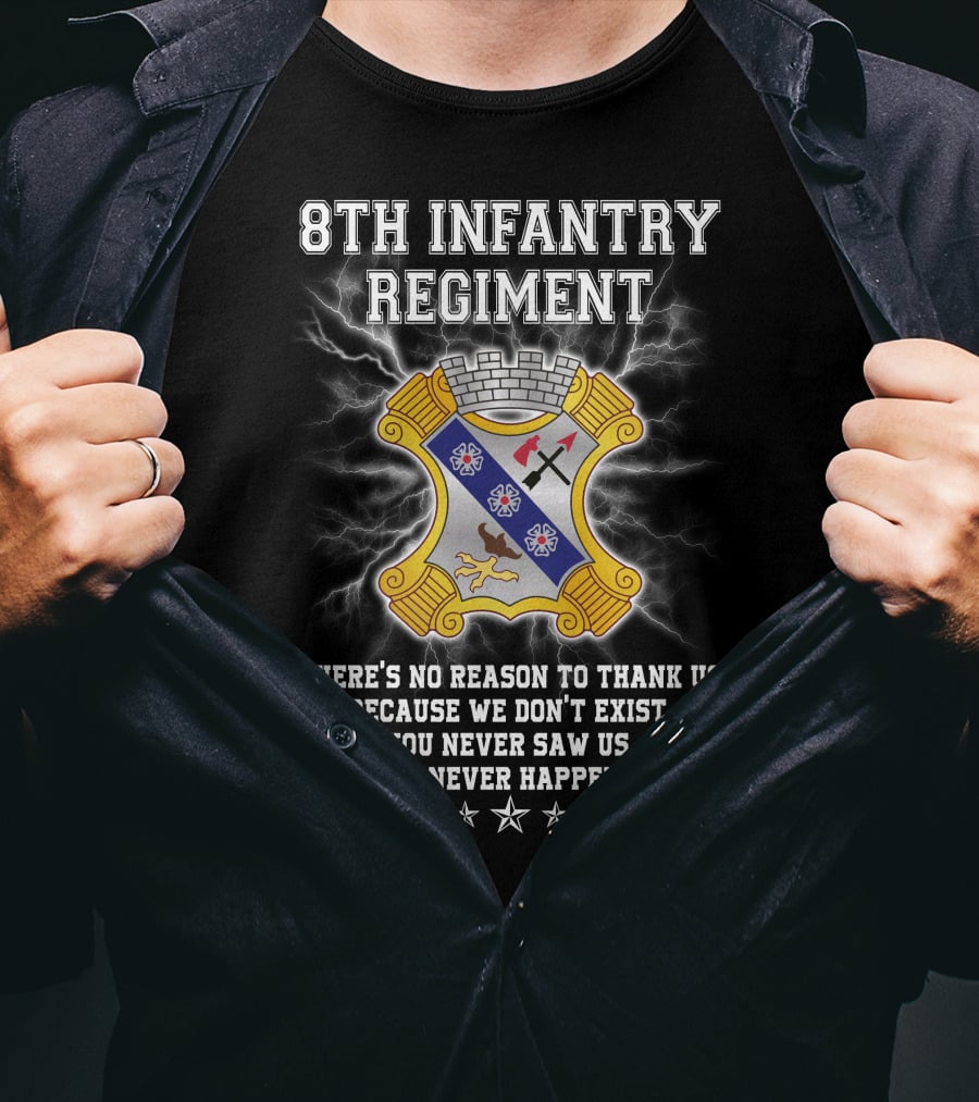 8Th Infantry Regiment There's No Reason To Thank Us Because We Don't Exist You Never Saw Us This Never Happened T-Shirt