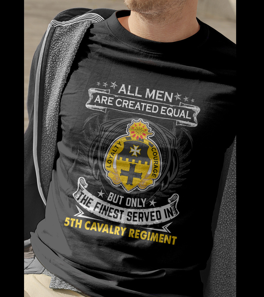 All Men Are Created Equal But Only The Finest Served In 5Th Cavalry Regiment Loyalty Courage T-Shirt