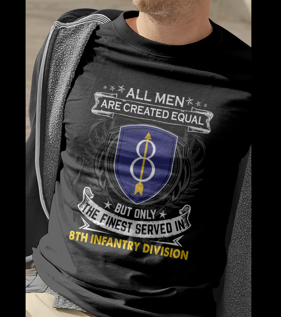All Men Are Created Equal But Only The Finest Served In 8th Infantry Division T-Shirt