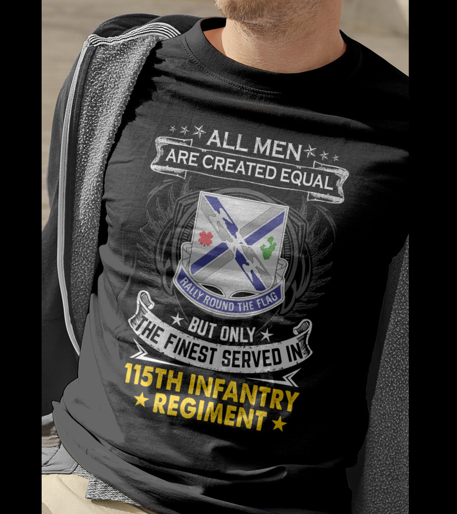 All Men Are Created Equal But Only The Finest Served In 115Th Infantry Regiment Rally Round The Flag T-Shirt