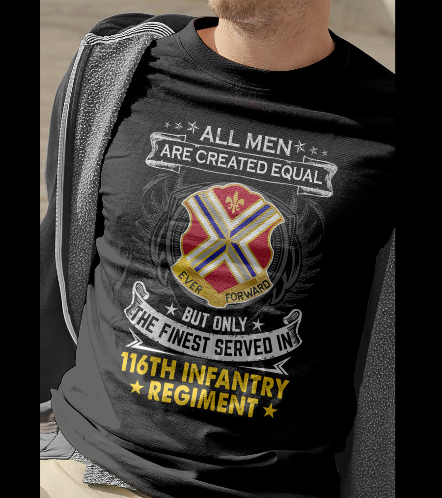 All Men Are Created Equal But Only The Finest Served In 116Th Infantry Regiment Ever Forward T-Shirt
