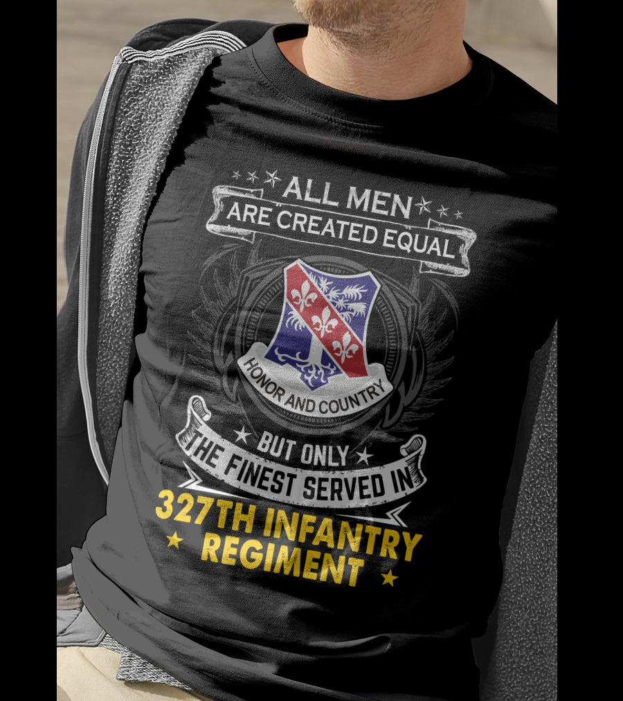 ALL MEN ARE CREATED EQUAL BUT ONLY THE FINEST SERVED IN 327TH INFANTRY REGIMENT HONOR AND COUNTRY T-Shirt