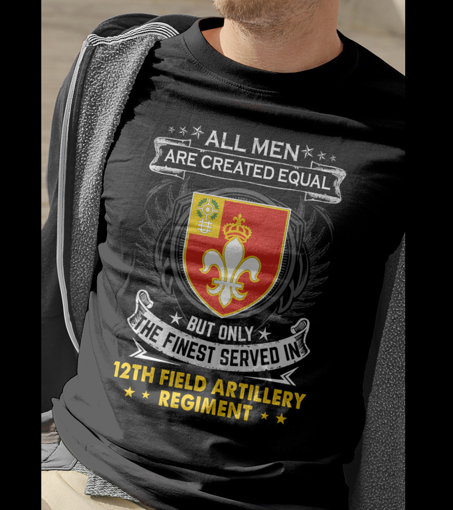 All Men Are Created Equal But Only The Finest Served In 12Th Field Artillery Regiment T-Shirt