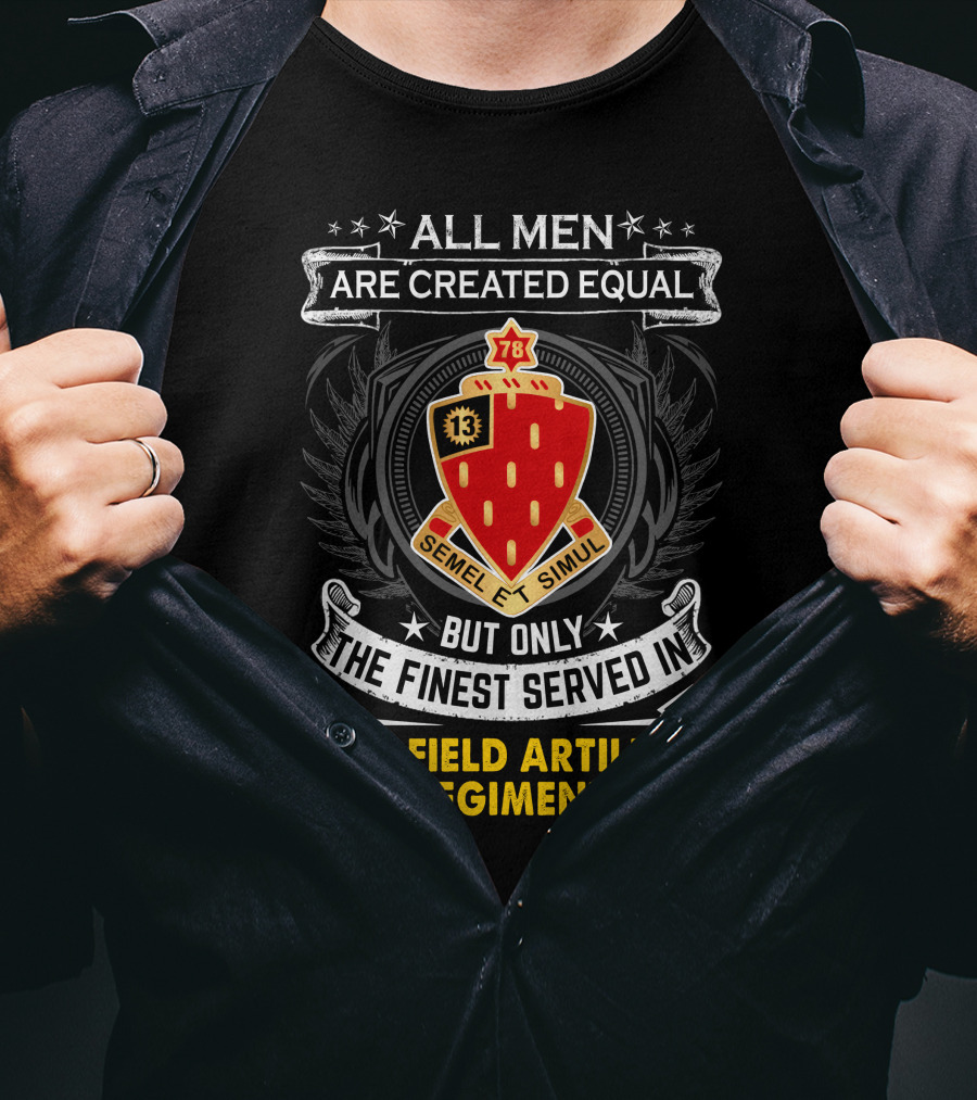 All Men Are Created Equal But Only The Finest Served In 78th Field Artillery Regiment T-Shirt