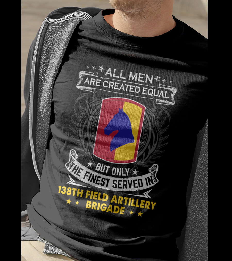 All Men Are Created Equal But Only The Finest Served In 138Th Field Artillery Brigade T-Shirt