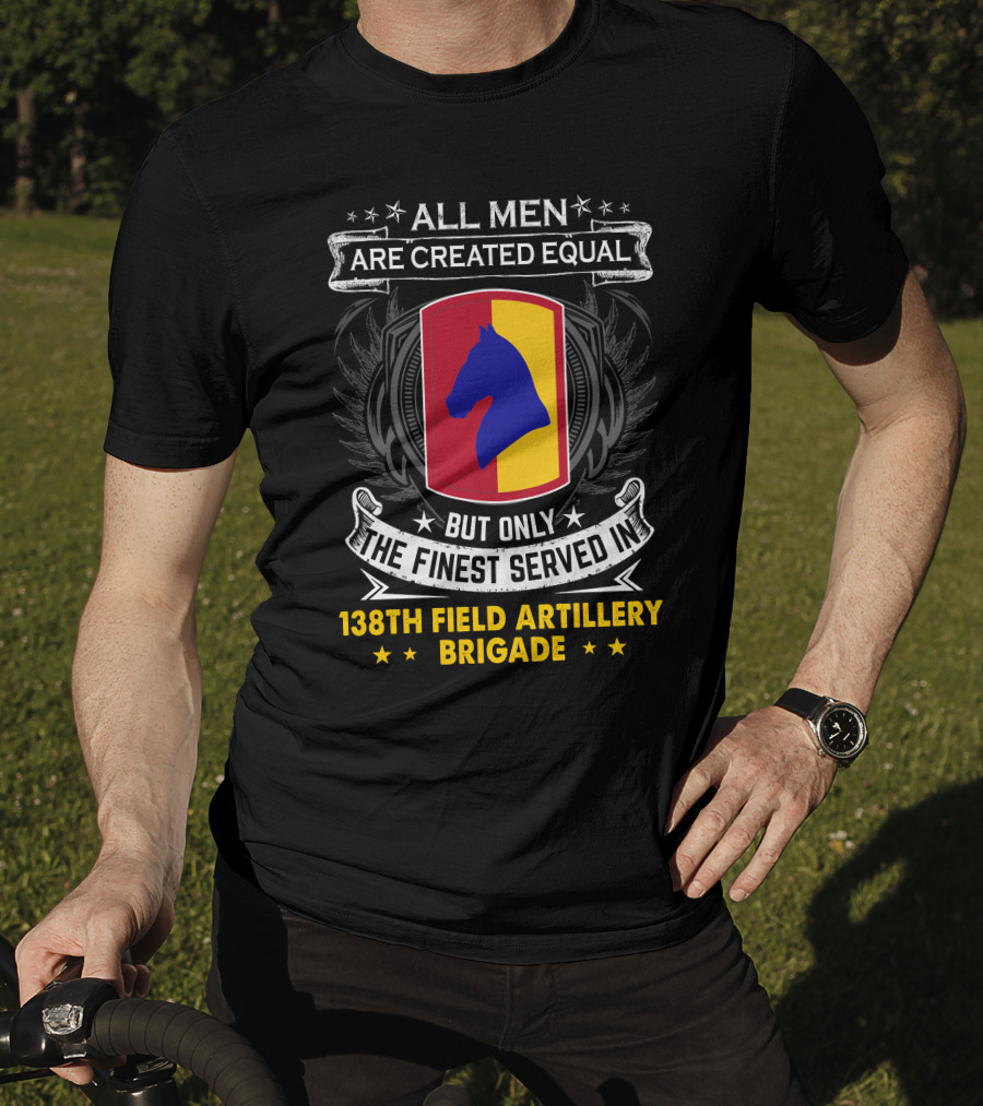 All Men Are Created Equal But Only The Finest Served In 138Th Field Artillery Brigade T-Shirt