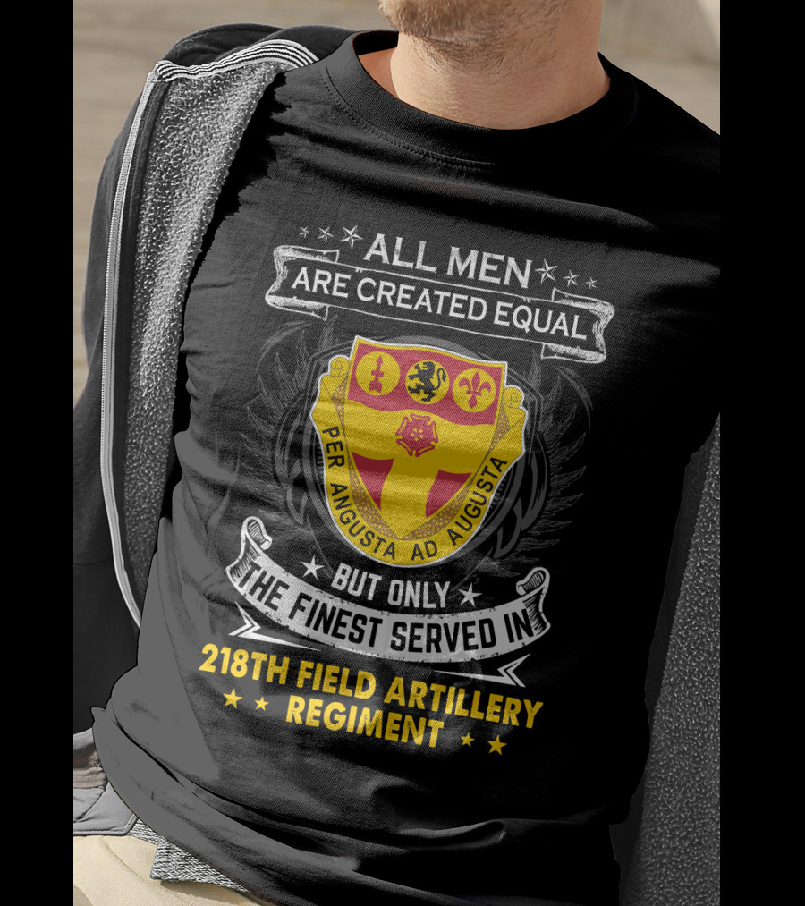 All Men Are Created Equal But Only The Finest Served In 218th Field Artillery Regiment Per Angusta Ad Augusta T-Shirt