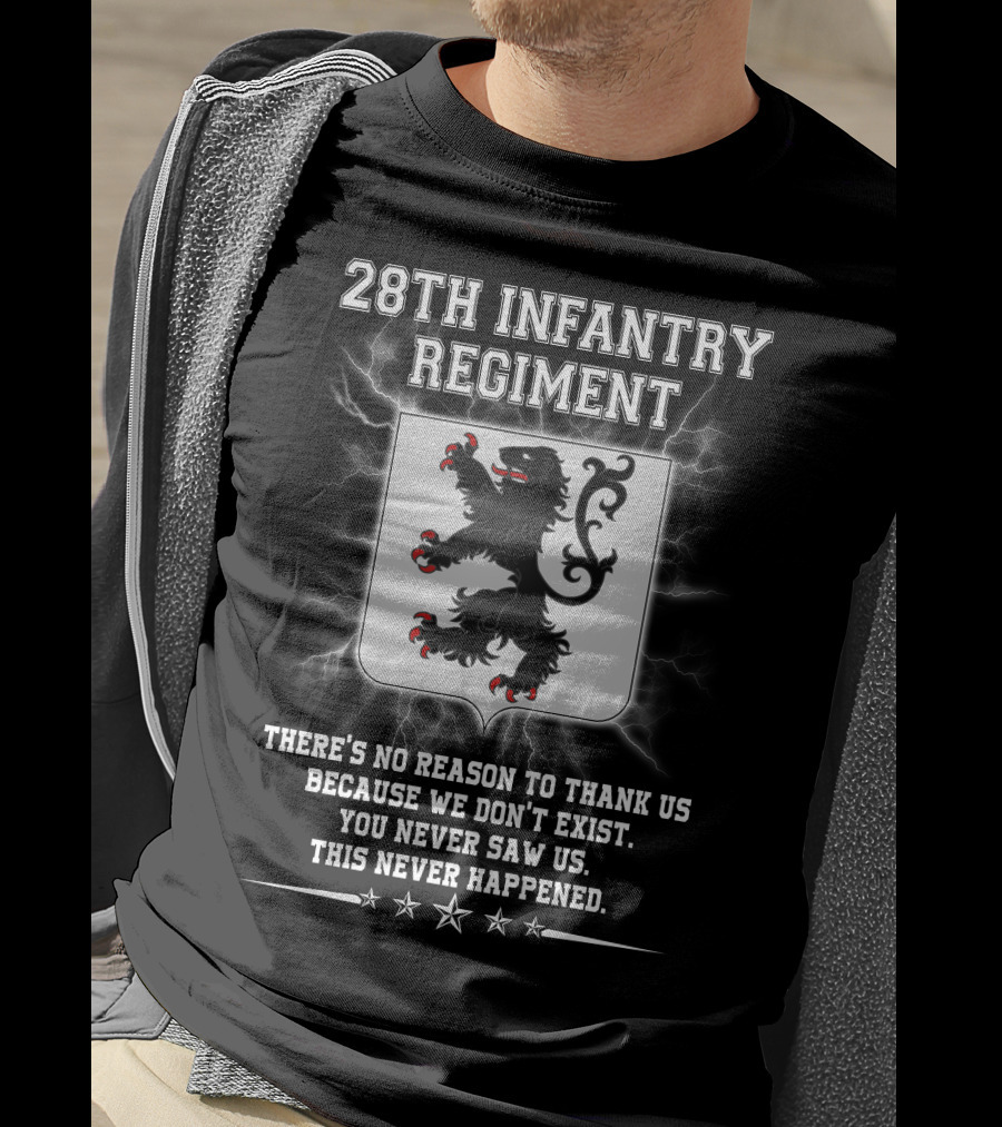 28th Infantry Regiment There's No Reason To Thank Us Because We Don't Exist You Never Saw Us This Never Happened Lion Shield Stars T-Shirt