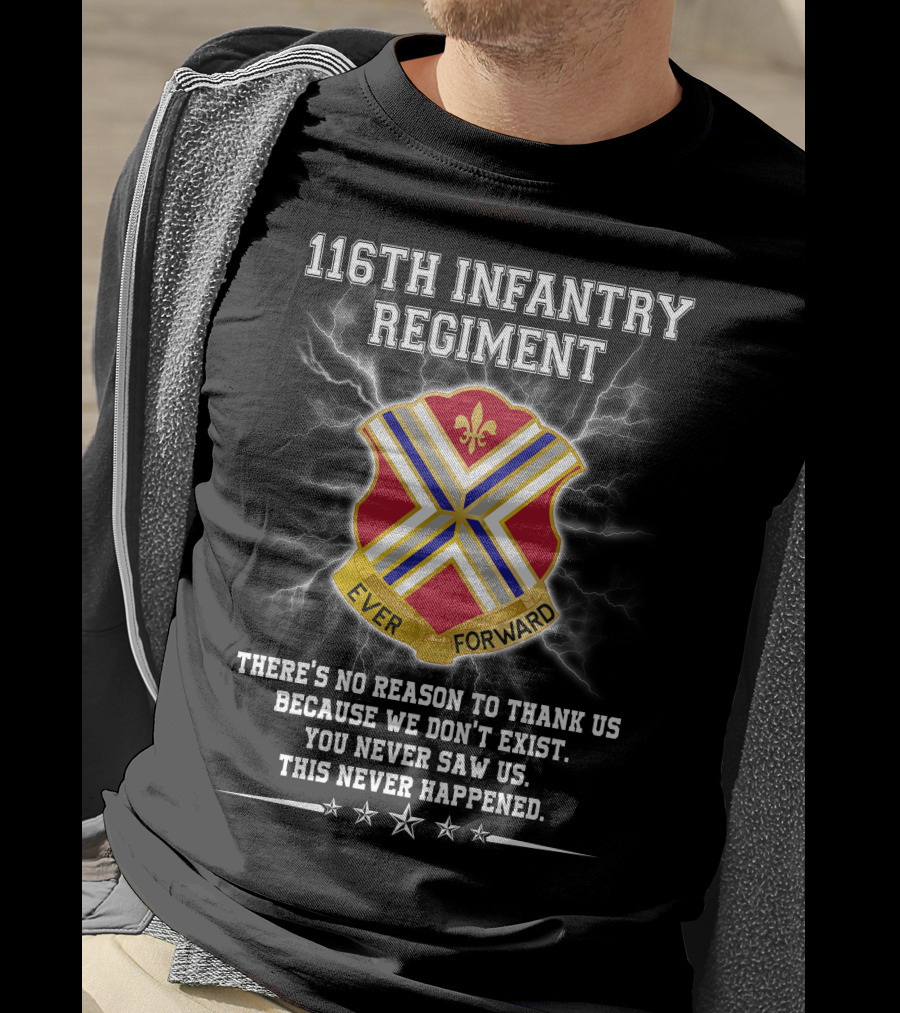 116Th Infantry Regiment Ever Forward Quote: There's No Reason To Thank Us Because We Don't Exist. You Never Saw Us. This Never Happened. T-Shirt