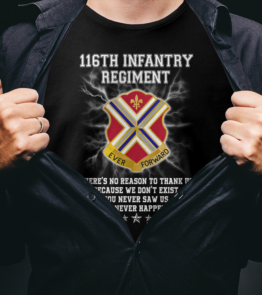 116Th Infantry Regiment Ever Forward Quote: There's No Reason To Thank Us Because We Don't Exist. You Never Saw Us. This Never Happened. T-Shirt
