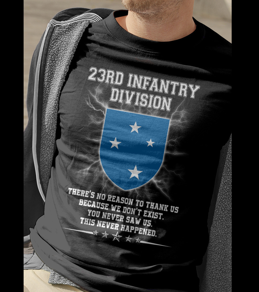 23rd Infantry Division There's No Reason To Thank Us Because We Don't Exist You Never Saw Us This Never Happened T-Shirt