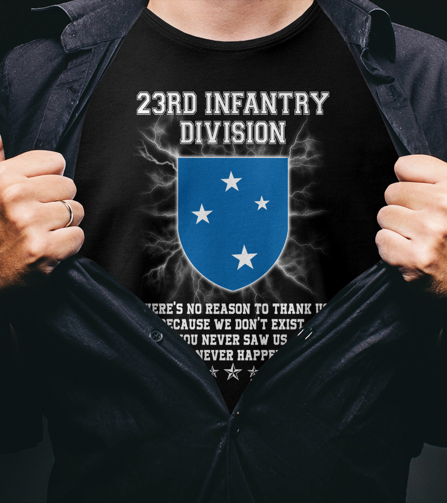 23rd Infantry Division There's No Reason To Thank Us Because We Don't Exist You Never Saw Us This Never Happened T-Shirt