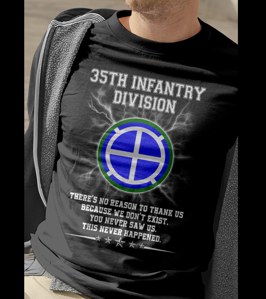 35th Infantry Division There's No Reason To Thank Us Because We Don't Exist You Never Saw Us This Never Happened T-Shirt