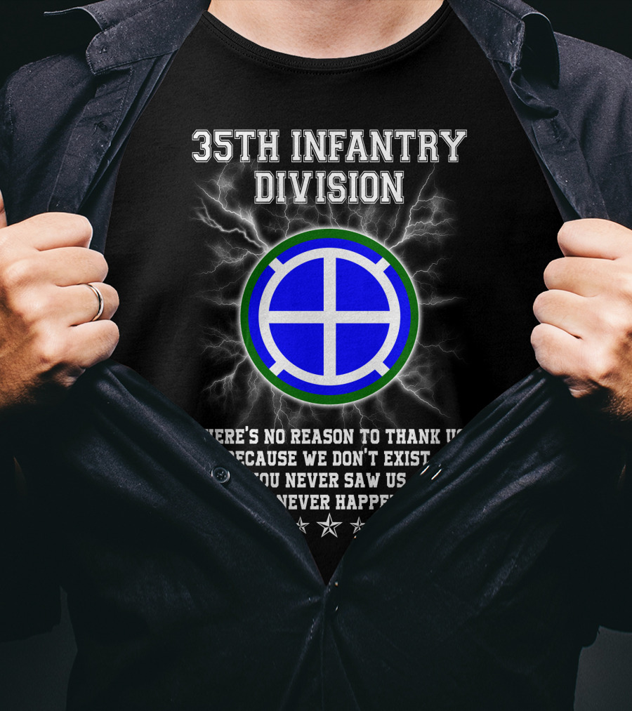 35th Infantry Division There's No Reason To Thank Us Because We Don't Exist You Never Saw Us This Never Happened T-Shirt