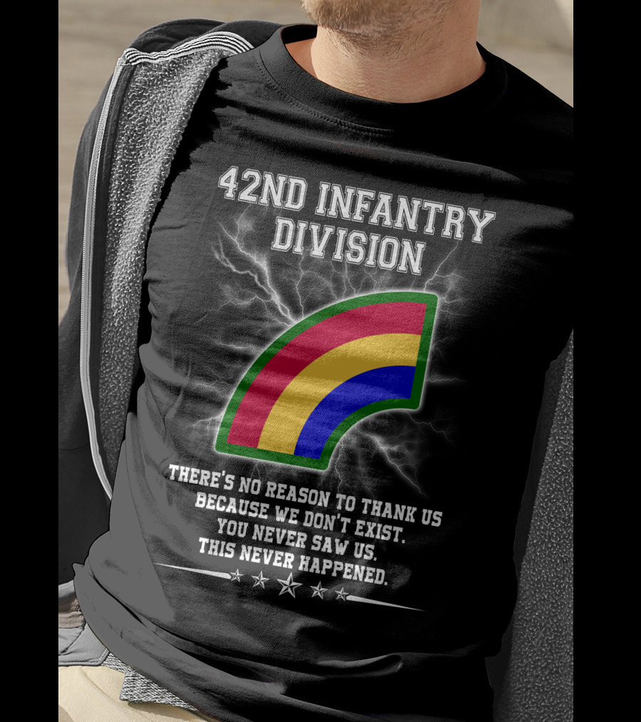42nd Infantry Division There's No Reason To Thank Us Because We Don't Exist You Never Saw Us This Never Happened T-Shirt