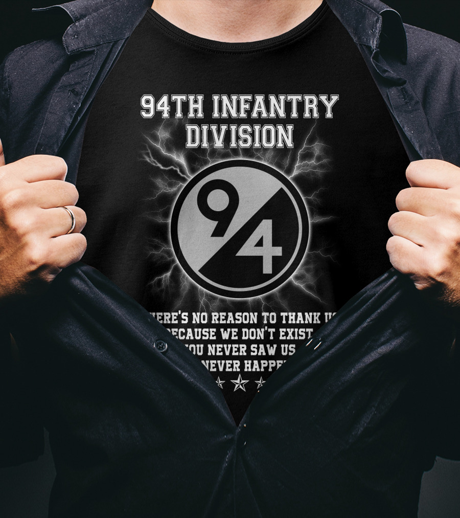 94Th Infantry Division There’s No Reason To Thank Us Because We Don’t Exist You Never Saw Us This Never Happened T-Shirt