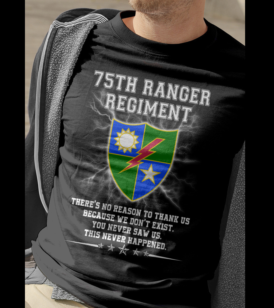 75Th Ranger Regiment There's No Reason To Thank Us Because We Don't Exist You Never Saw Us This Never Happened T-Shirt