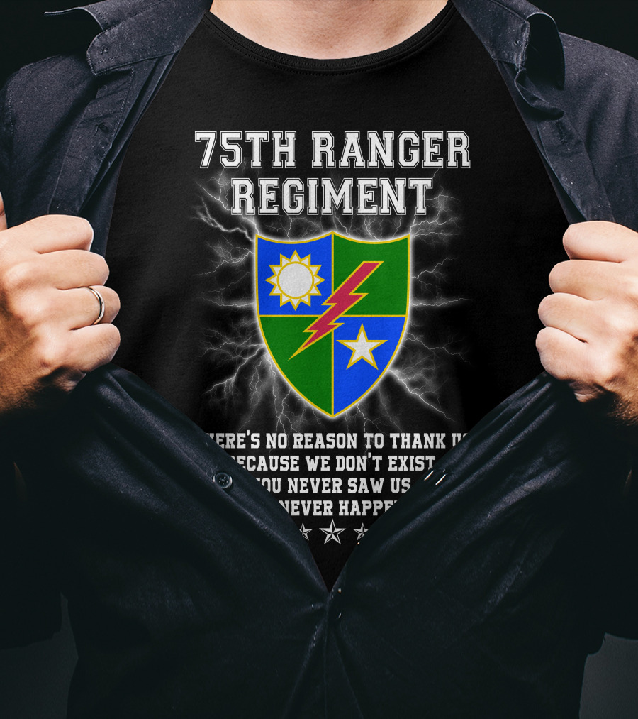 75Th Ranger Regiment There's No Reason To Thank Us Because We Don't Exist You Never Saw Us This Never Happened T-Shirt