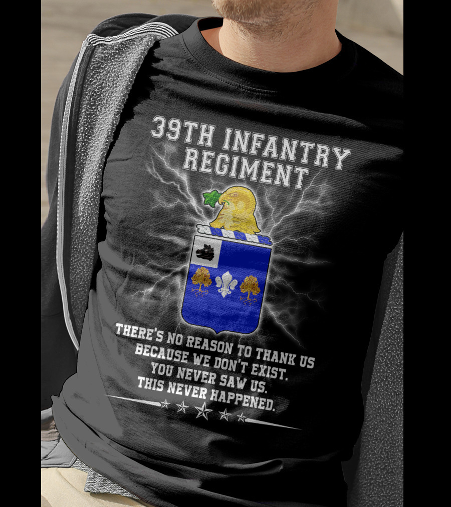 39th Infantry Regiment There's No Reason To Thank Us You Never Saw Us This Never Happened T-Shirt