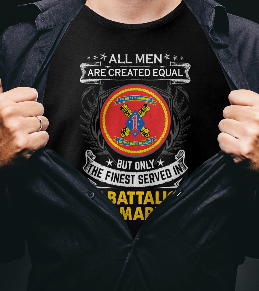 ALL MEN ARE CREATED EQUAL BUT ONLY THE FINEST SERVED IN 1ST BATTALION 11TH MARINES T-Shirt