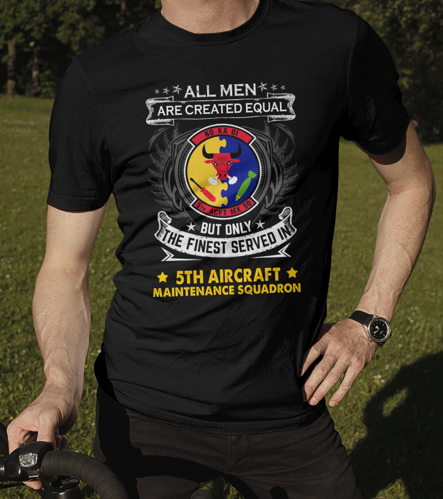 All Men Are Created Equal But Only The Finest Served In 5th Aircraft Maintenance Squadron T-Shirt