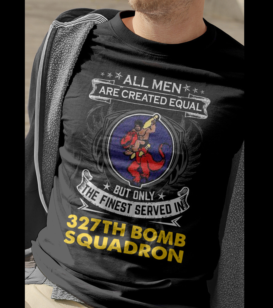 All Men Are Created Equal But Only The Finest Served In 327th Bomb Squadron T-Shirt