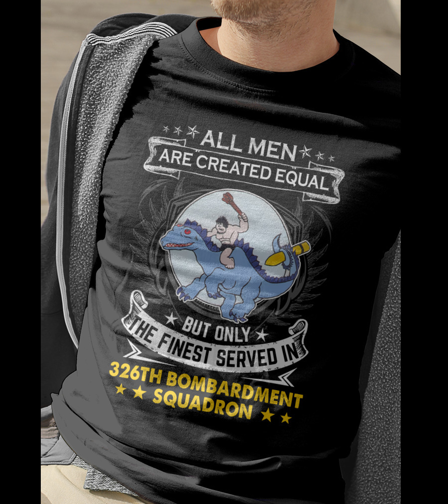 All Men Are Created Equal But Only The Finest Served In 326th Bombardment Squadron T-Shirt