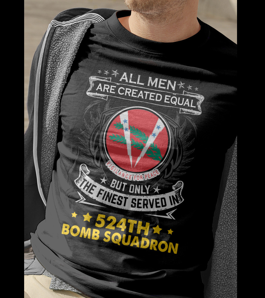All Men Are Created Equal But Only The Finest Served In 524Th Bomb Squadron Vigilance For Peace T-Shirt