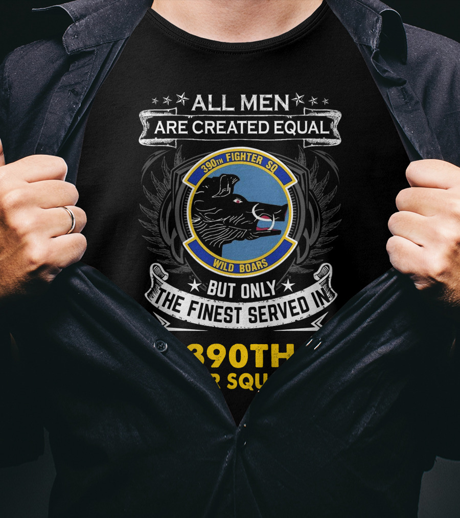All Men Are Created Equal But Only The Finest Served In 390th Fighter Squadron Wild Boars T-Shirt