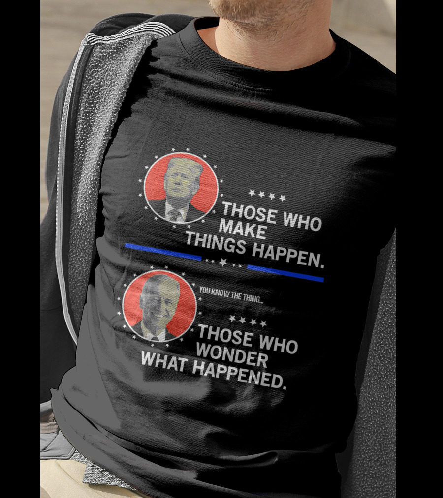 Those Who Make Things Happen You Know The Thing Those Who Wonder What Happened T-Shirt