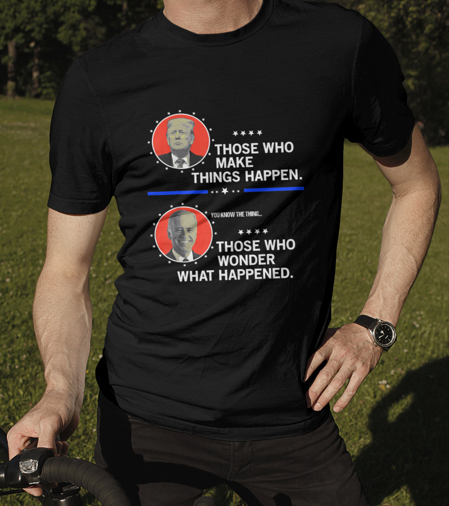 Those Who Make Things Happen You Know The Thing Those Who Wonder What Happened T-Shirt