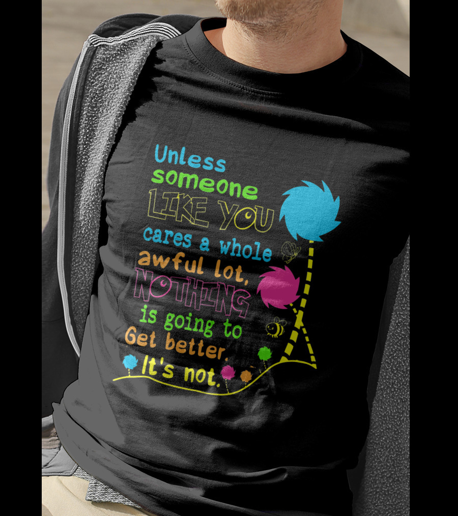 Unless Someone Like You Cares A Whole Awful Lot Nothing Is Going To Get Better It's Not Earth Day Lorax Trees T-Shirt