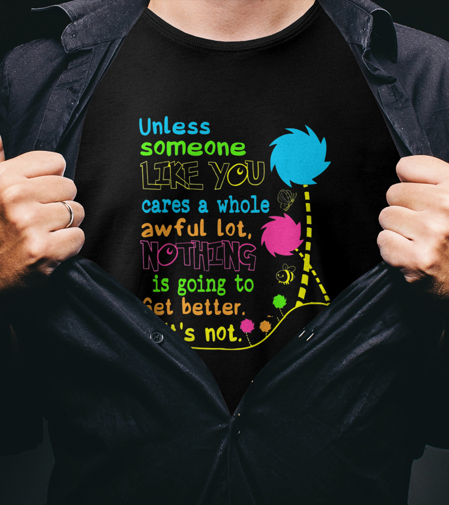 Unless Someone Like You Cares A Whole Awful Lot Nothing Is Going To Get Better It's Not Earth Day Lorax Trees T-Shirt