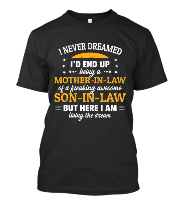 I Never Dreamed I'd End Up Being A Mother-In-Law Of A Freaking Awesome Son-In-Law But Here I Am Living The Dream T-Shirt