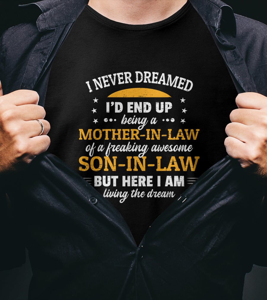 I Never Dreamed I'd End Up Being A Mother-In-Law Of A Freaking Awesome Son-In-Law But Here I Am Living The Dream T-Shirt