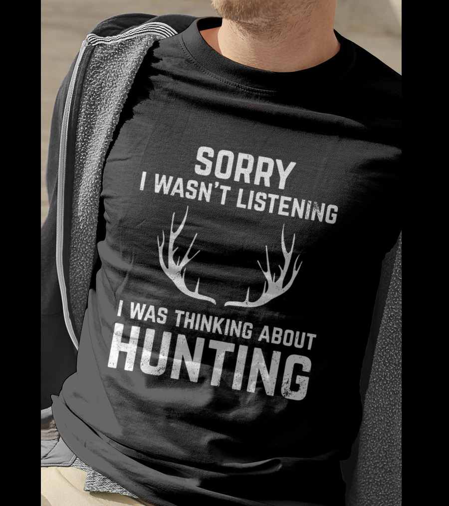 Sorry I Wasn't Listening I Was Thinking About Hunting With Antlers T-Shirt