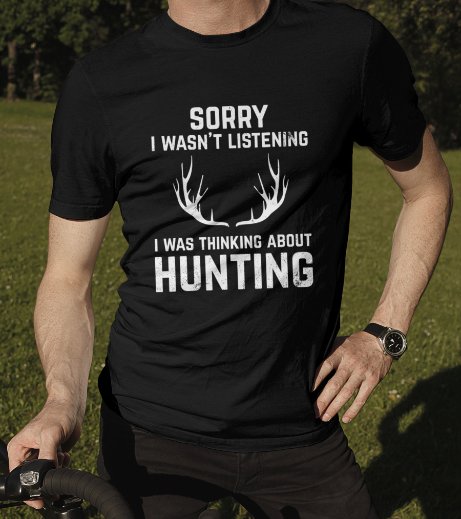 Sorry I Wasn't Listening I Was Thinking About Hunting With Antlers T-Shirt