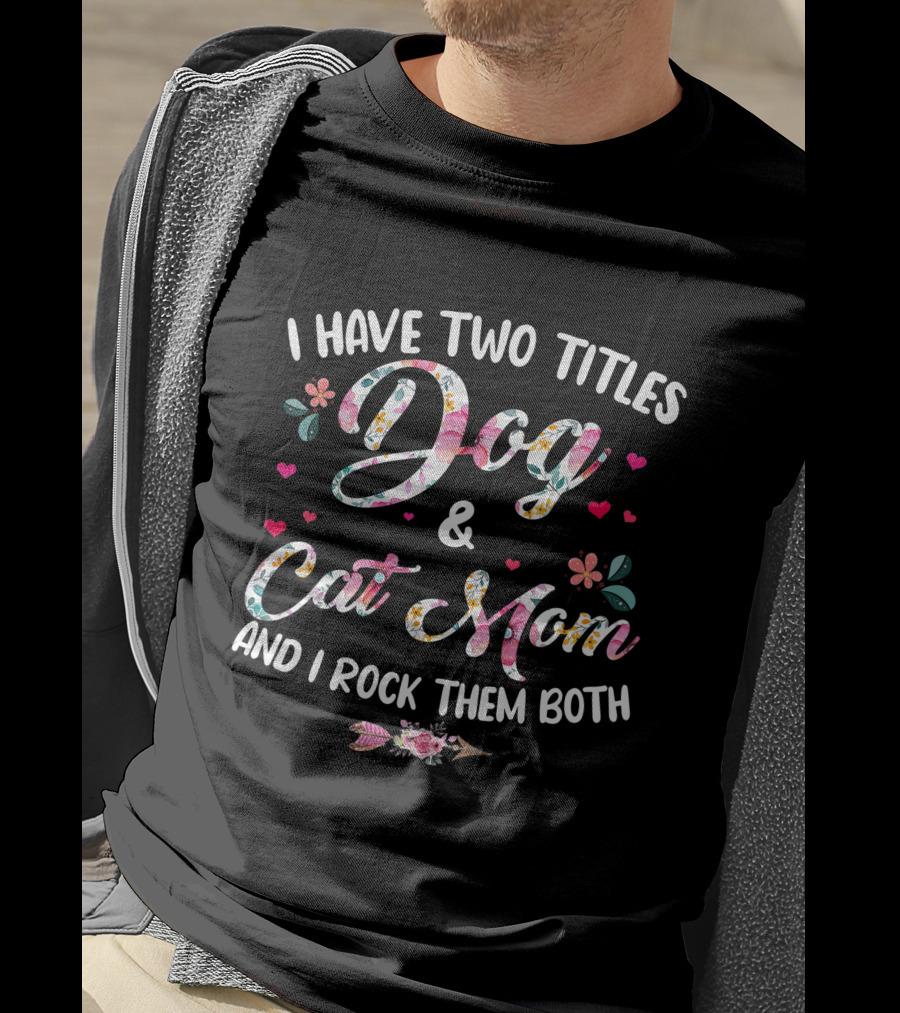 I Have Two Titles Dog And Cat Mom Floral Design And I Rock Them Both T-Shirt