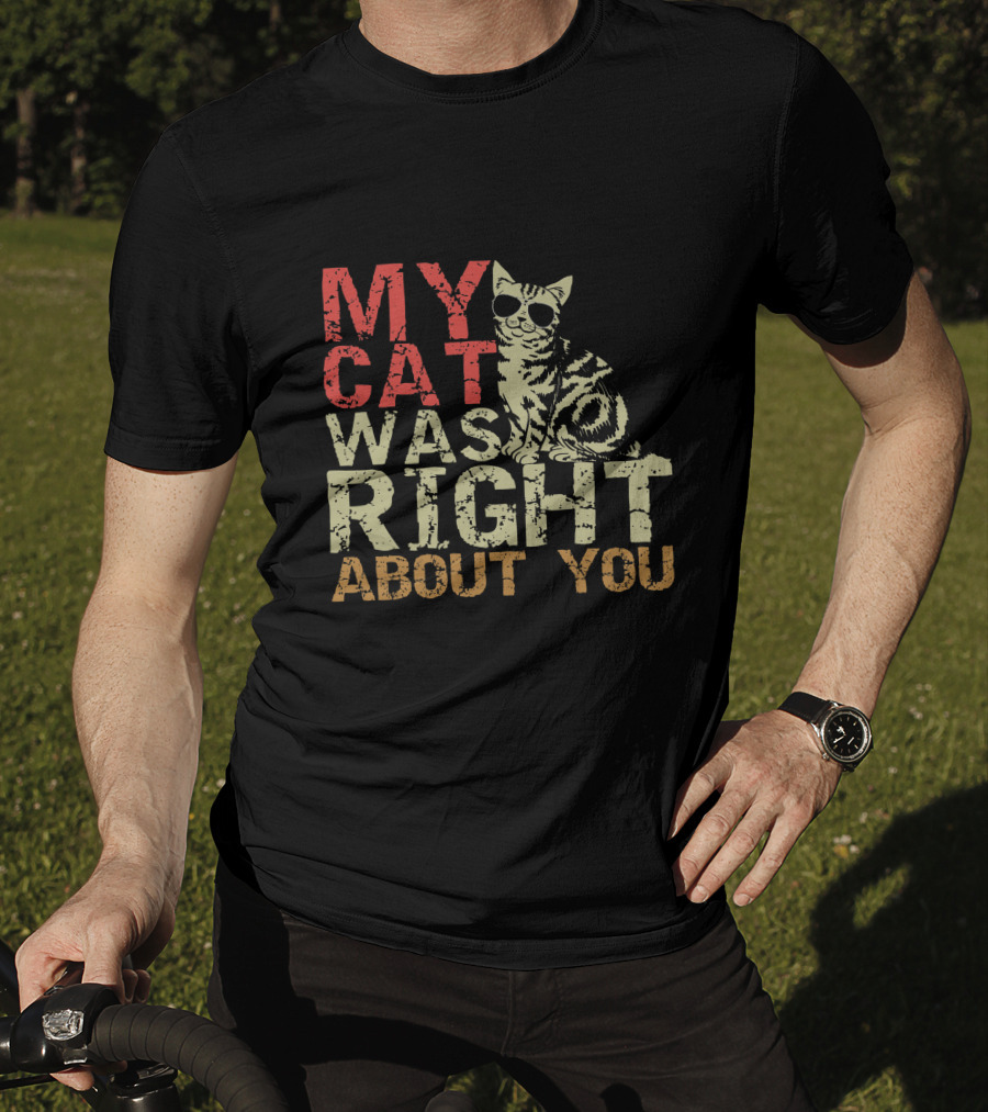 My Cat Was Right About You Funny Cat Lover Wearing Sunglasses T-Shirt