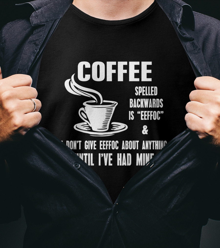 COFFEE Spelled Backwards Is EEFFOC I Don't Give EEFFOC About Anything Until I've Had Mine T-Shirt