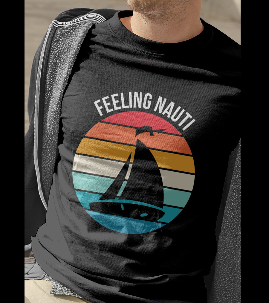 Feeling Nauti Funny Sailing Gift For Sailor Boat Sailing T-Shirt