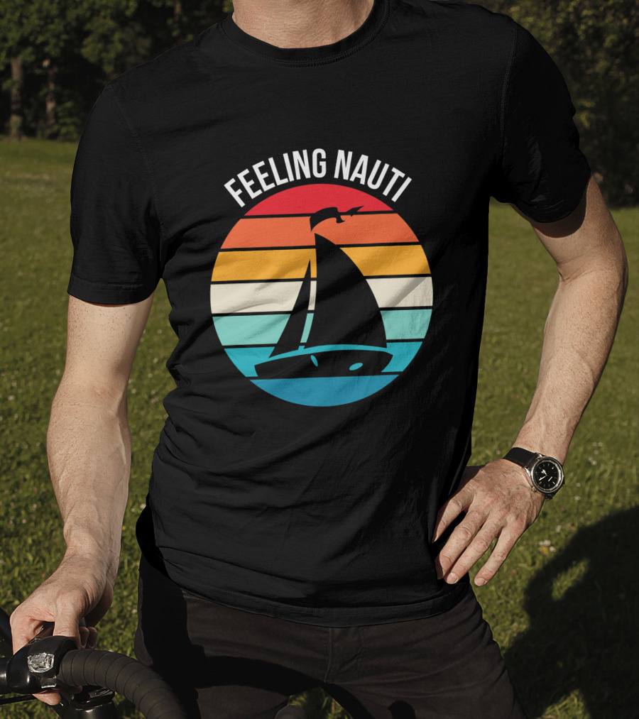 Feeling Nauti Funny Sailing Gift For Sailor Boat Sailing T-Shirt