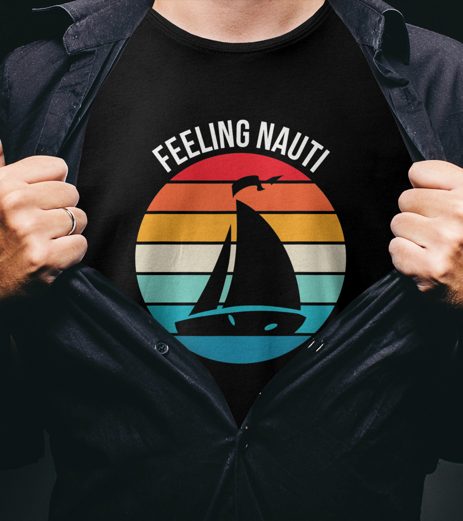 Feeling Nauti Funny Sailing Gift For Sailor Boat Sailing T-Shirt