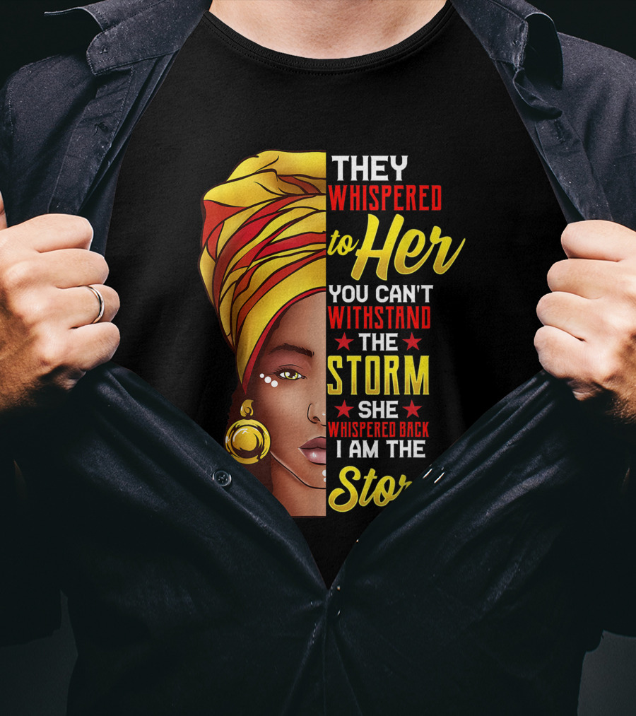 Black History Month African Woman Afro They Whispered To Her You Can't Withstand The Storm She Whispered Back I Am The Storm T-Shirt