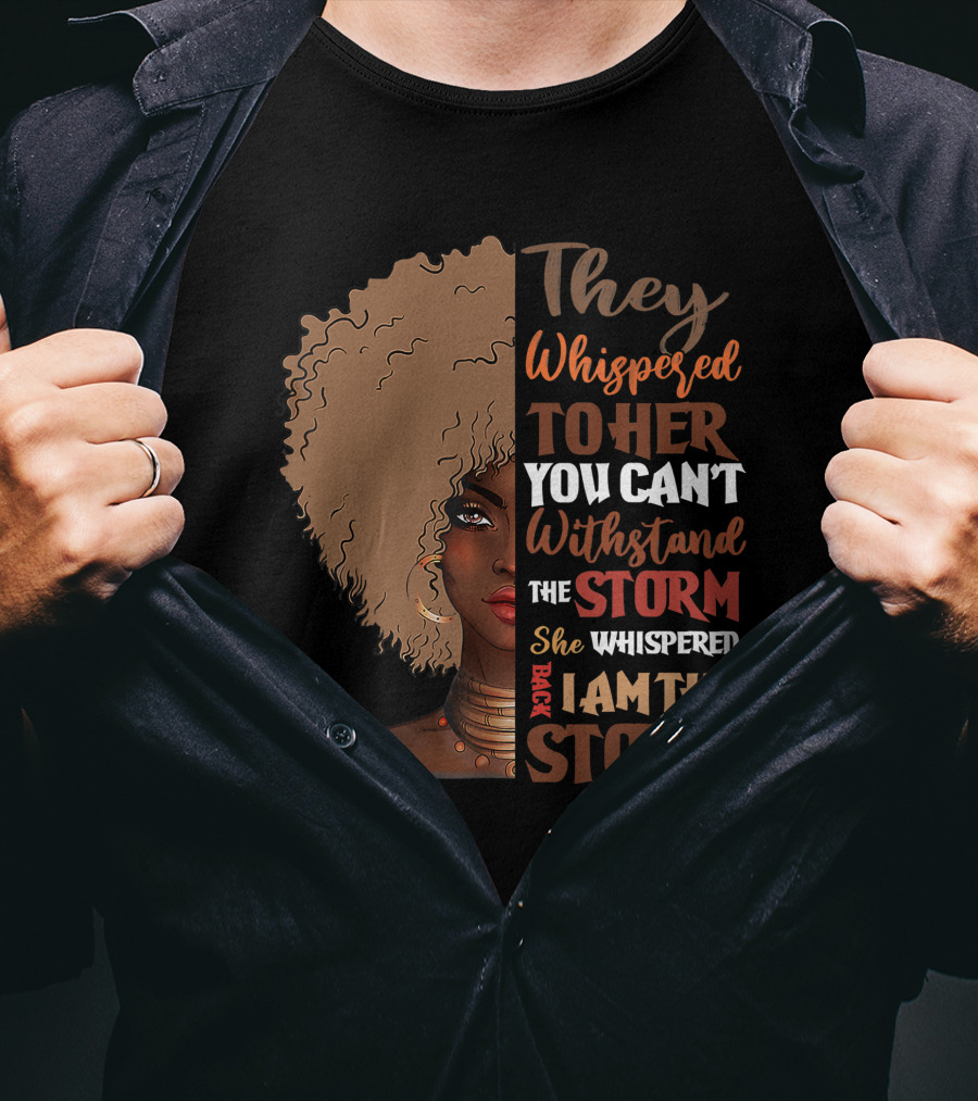 They Whispered To Her You Can’t Withstand The Storm She Whispered Back I Am The Storm Black History Month T-Shirt