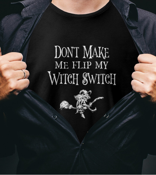 Don't Make Me Flip My Witch Switch Funny Halloween Don't T-Shirt