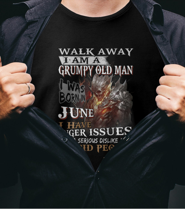 WALK AWAY I AM A GRUMPY OLD MAN I WAS BORN IN JUNE I HAVE ANGER ISSUES AND A SERIOUS DISLIKE FOR STUPID PEOPLE T-Shirt