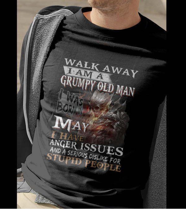 WALK AWAY I AM A GRUMPY OLD MAN I WAS BORN IN MAY I HAVE ANGER ISSUES AND A SERIOUS DISLIKE FOR STUPID PEOPLE T-Shirt