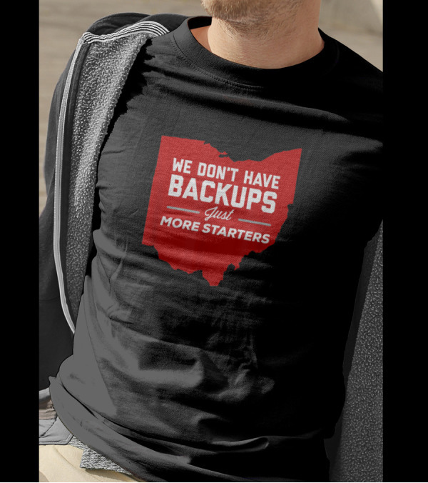 We Don't Have Backups Just More Starters Ohio Football T-Shirt